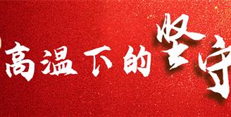 丝丽雅“热镜头”——致敬高温下的坚守
